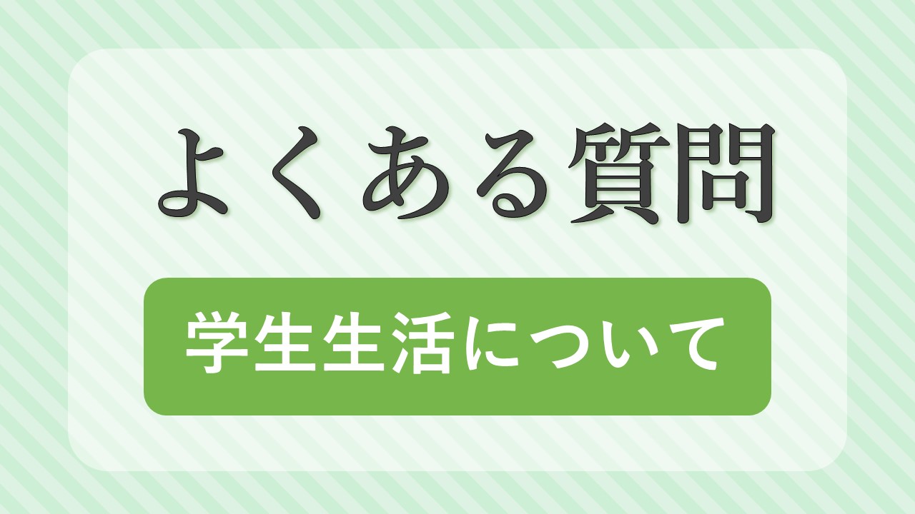 よくある質問 ～学生生活編～