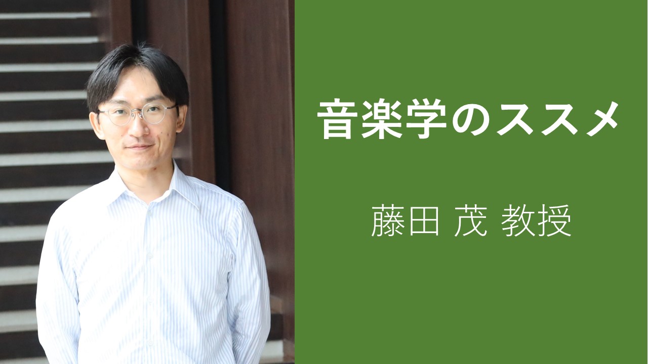 新シリーズ【音楽学のススメ】～ 教員紹介編 ④藤田茂教授