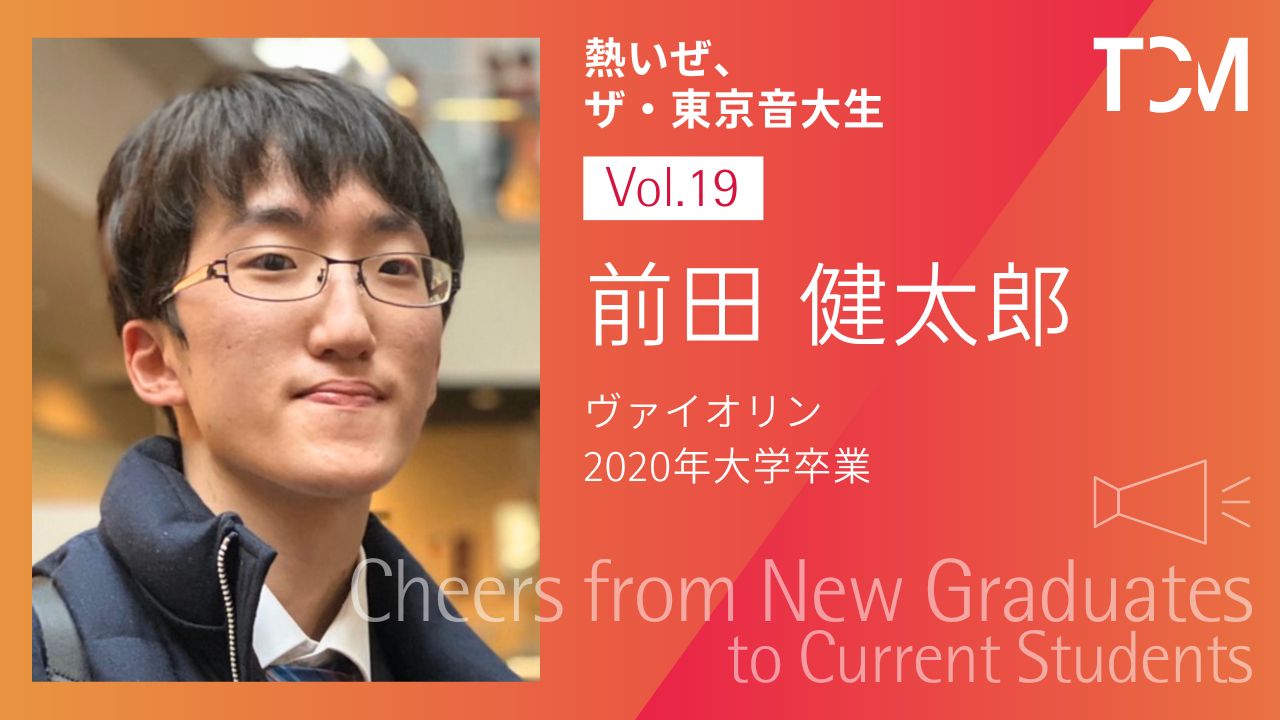 【新卒業生から新1年生へ ～熱いぜ、ザ・東京音大生～】第19回 前田健太郎さん