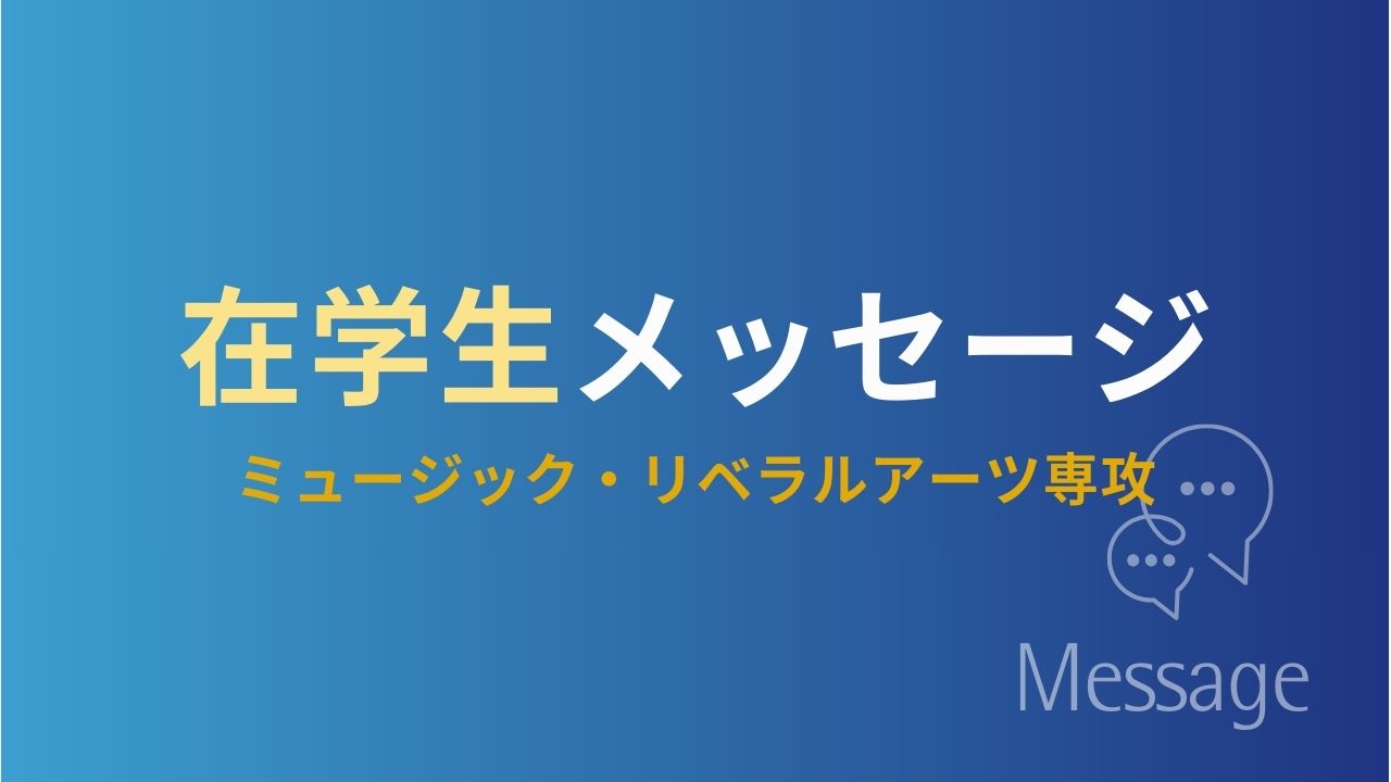 在学生メッセージ【ミュージック・リベラルアーツ専攻】