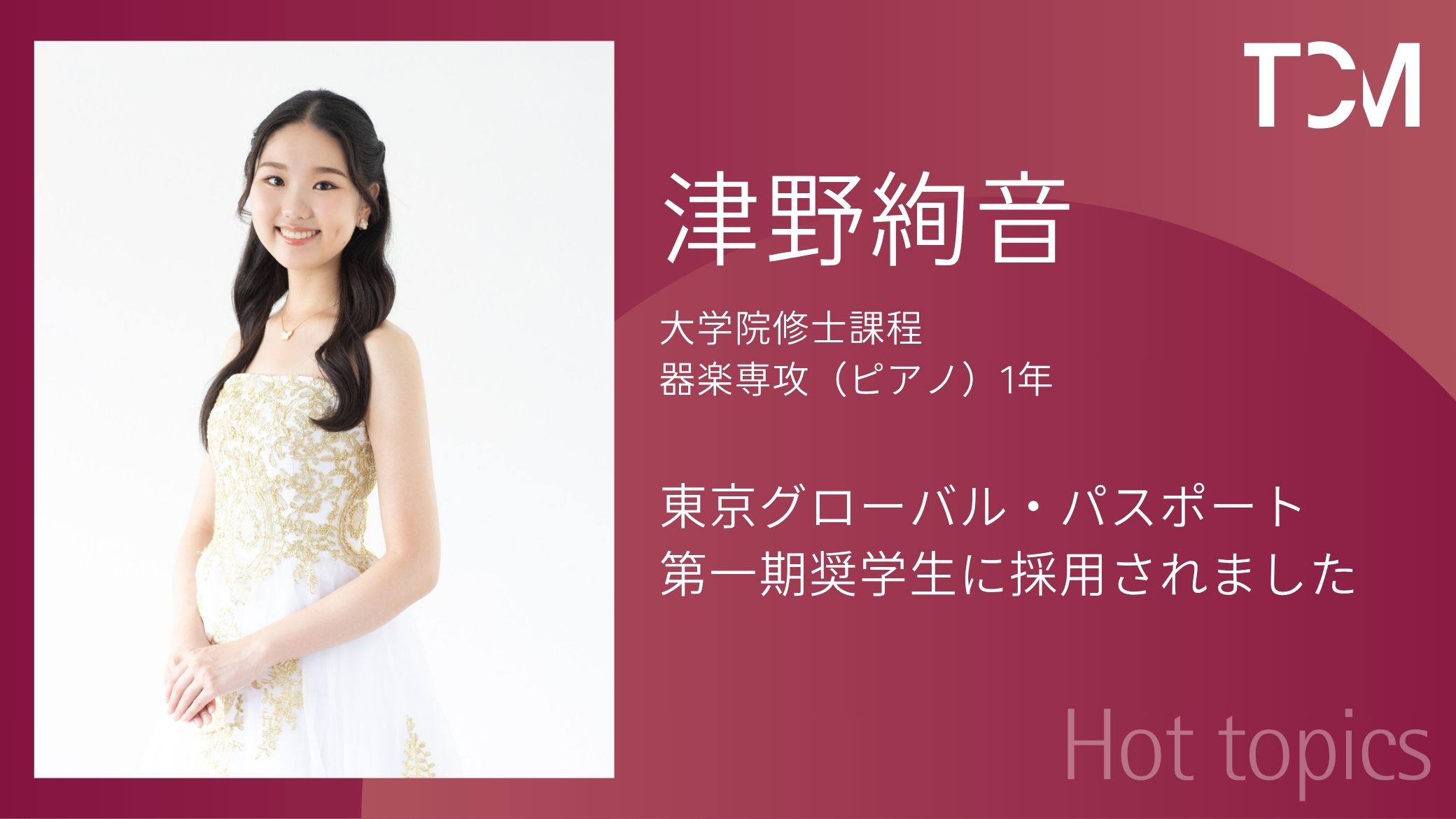 津野絢音さん（大学院修士課程器楽専攻（ピアノ）1年）が東京グローバル・パスポート第一期奨学生に採用されました